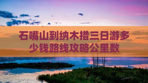 石嘴山到纳木措三日游多少钱路线攻略公里数