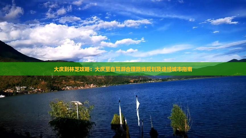 大庆到林芝攻略：大庆至自驾游合理路线规划及途经城市指南