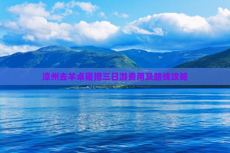 漳州去羊卓雍措三日游费用及路线攻略