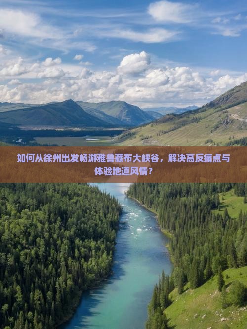 如何从徐州出发畅游雅鲁藏布大峡谷，解决高反痛点与体验地道风情？