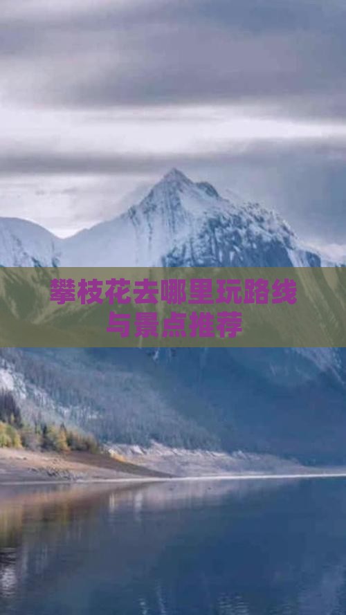 攀枝花去哪里玩路线与景点推荐 攀枝花去哪里玩路线与景点推荐