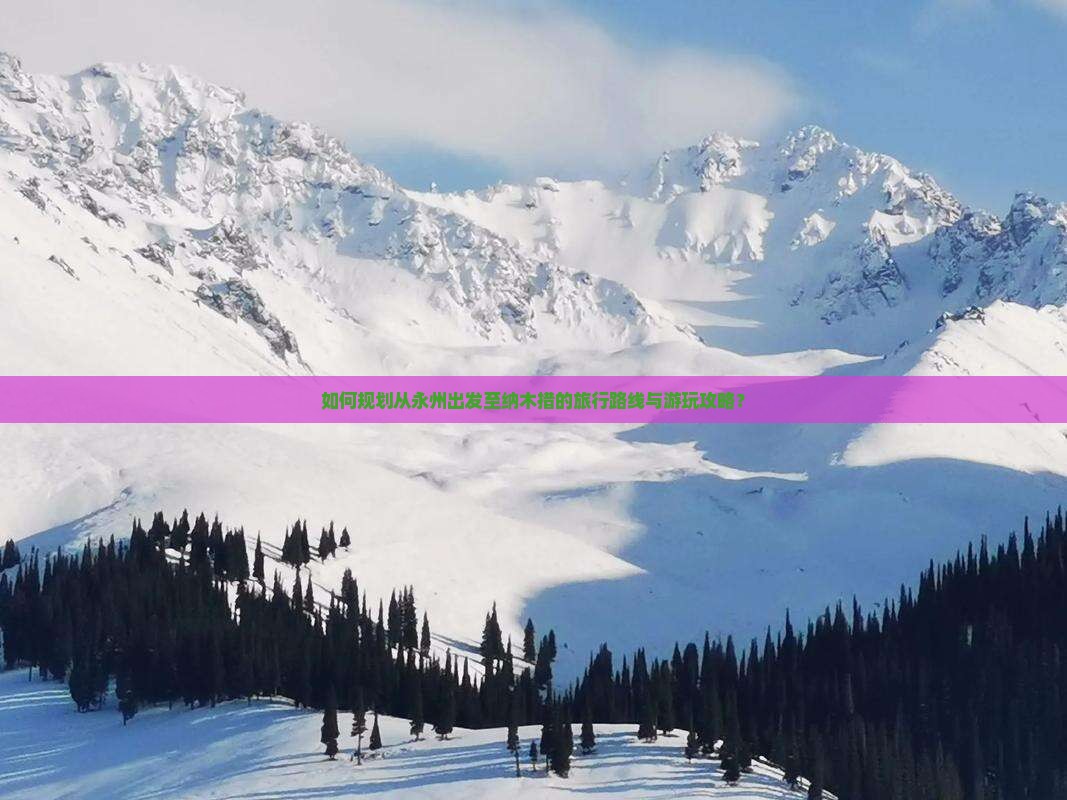 如何规划从永州出发至纳木措的旅行路线与游玩攻略？