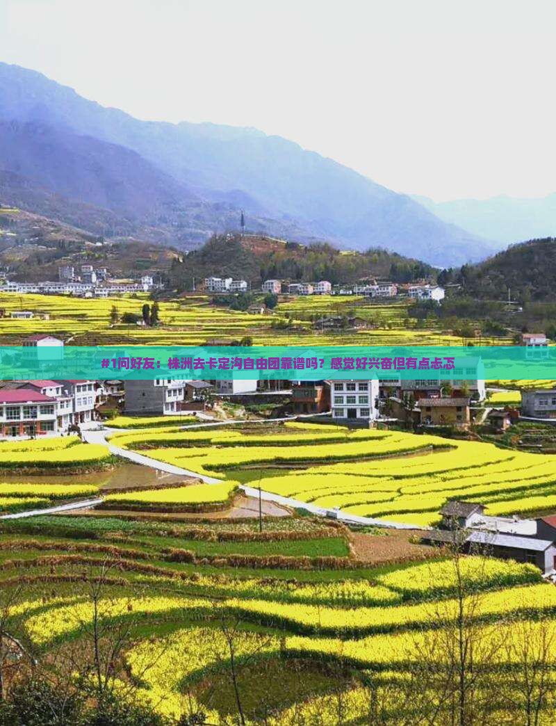 #1问好友：株洲去卡定沟自由团靠谱吗？感觉好兴奋但有点忐忑