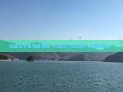松原去卡定沟旅游团？有哪些行程安排？费用是多少？