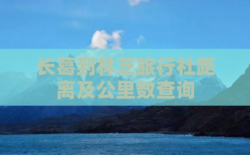 长葛到林芝旅行社距离及公里数查询