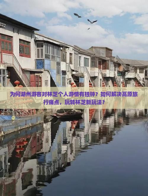 为何湖州游客对林芝个人游情有独钟？如何解决高原旅行痛点，玩转林芝新玩法？