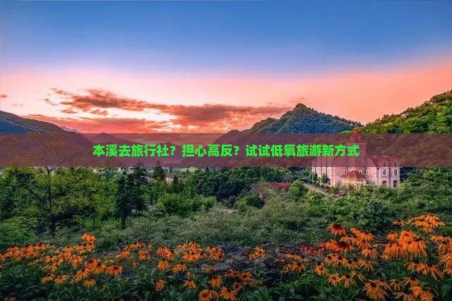 本溪去旅行社？担心高反？试试低氧旅游新方式