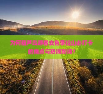 为何葫芦岛游客去色季拉山必打卡的痛点与热词新词？