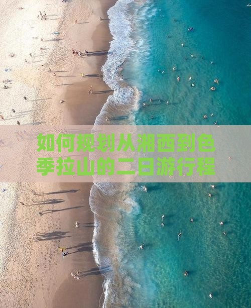 如何规划从湘西到色季拉山的二日游行程？