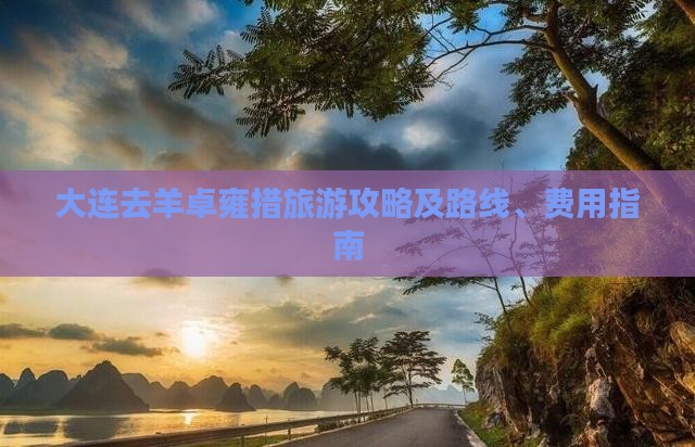 大连去羊卓雍措旅游攻略及路线、费用指南