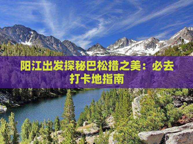 阳江出发探秘巴松措之美：必去打卡地指南