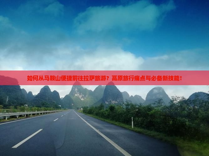 如何从马鞍山便捷前往拉萨旅游？高原旅行痛点与必备新技能！