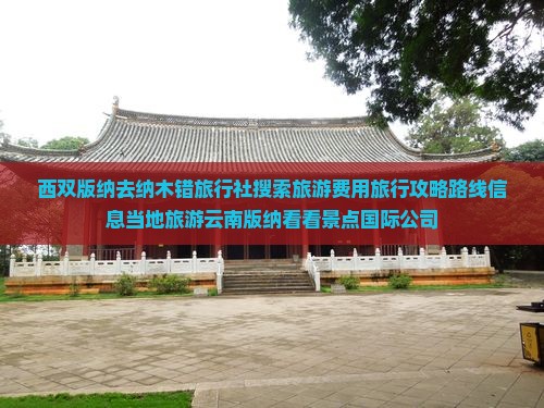 西双版纳去纳木错旅行社搜索旅游费用旅行攻略路线信息当地旅游云南版纳看看景点国际公司
