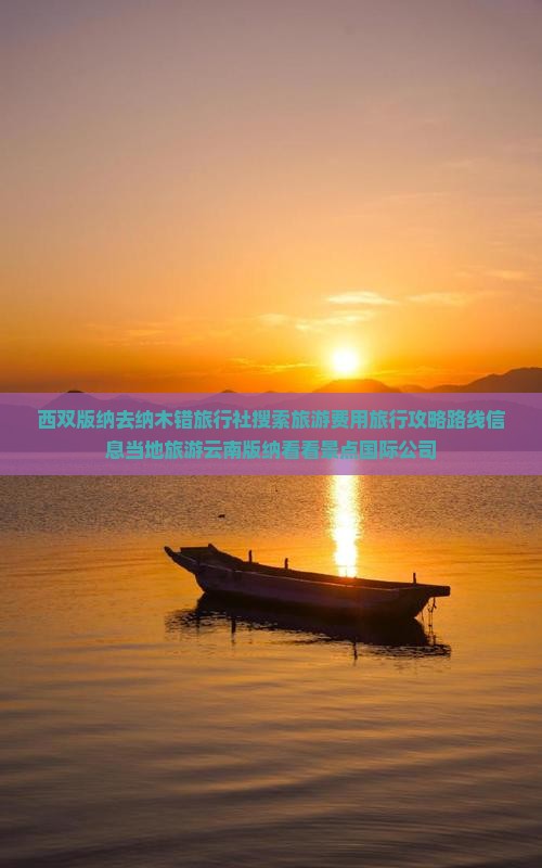 西双版纳去纳木错旅行社搜索旅游费用旅行攻略路线信息当地旅游云南版纳看看景点国际公司