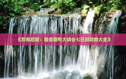 《黔南启程：雅鲁藏布大峡谷七日游攻略大全》