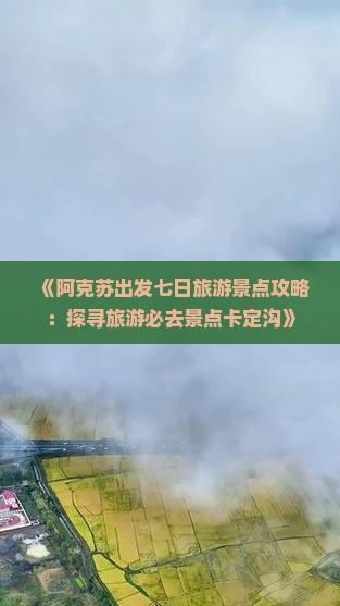 《阿克苏出发七日旅游景点攻略：探寻旅游必去景点卡定沟》