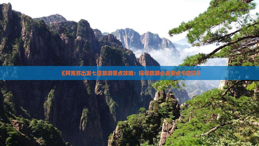 《阿克苏出发七日旅游景点攻略：探寻旅游必去景点卡定沟》