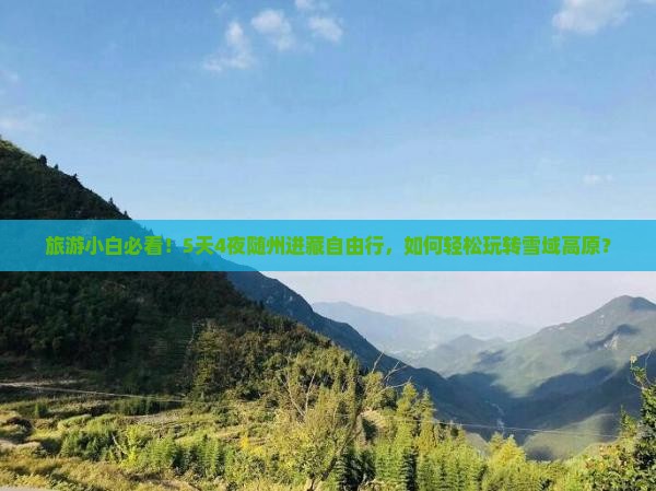 旅游小白必看！5天4夜随州进藏自由行，如何轻松玩转雪域高原？