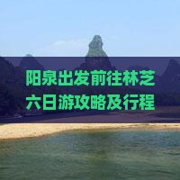阳泉出发前往林芝六日游攻略及行程安排是怎样的？