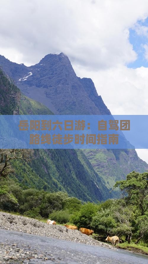 岳阳到六日游：自驾团路线徒步时间指南