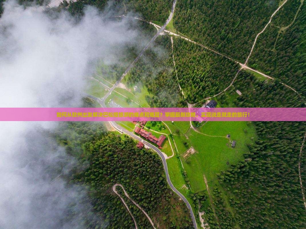 如何从钦州出发解决巴松措旅游的痛点和难题？掌握最新攻略，实现说走就走的旅行！