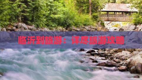 临沂到旅游：详尽旅游攻略