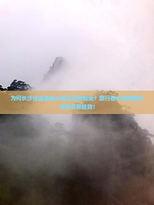 为何长沙往返鲁朗小镇五日游如此？旅行者必去的痛点与热词新趋势！