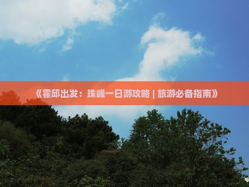 《霍邱出发：珠峰一日游攻略 | 旅游必备指南》