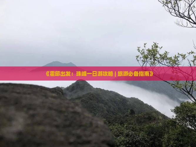 《霍邱出发：珠峰一日游攻略 | 旅游必备指南》