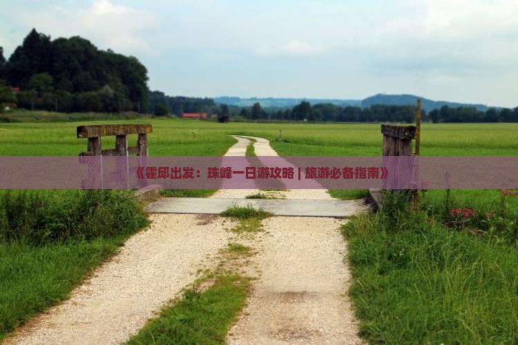 《霍邱出发：珠峰一日游攻略 | 旅游必备指南》