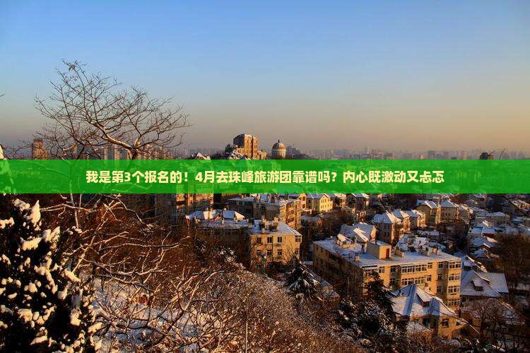 我是第3个报名的！4月去珠峰旅游团靠谱吗？内心既激动又忐忑