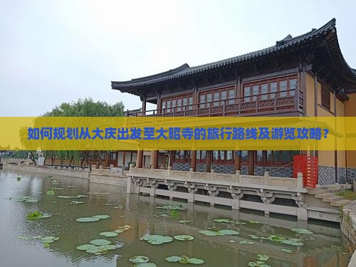 如何规划从大庆出发至大昭寺的旅行路线及游览攻略？