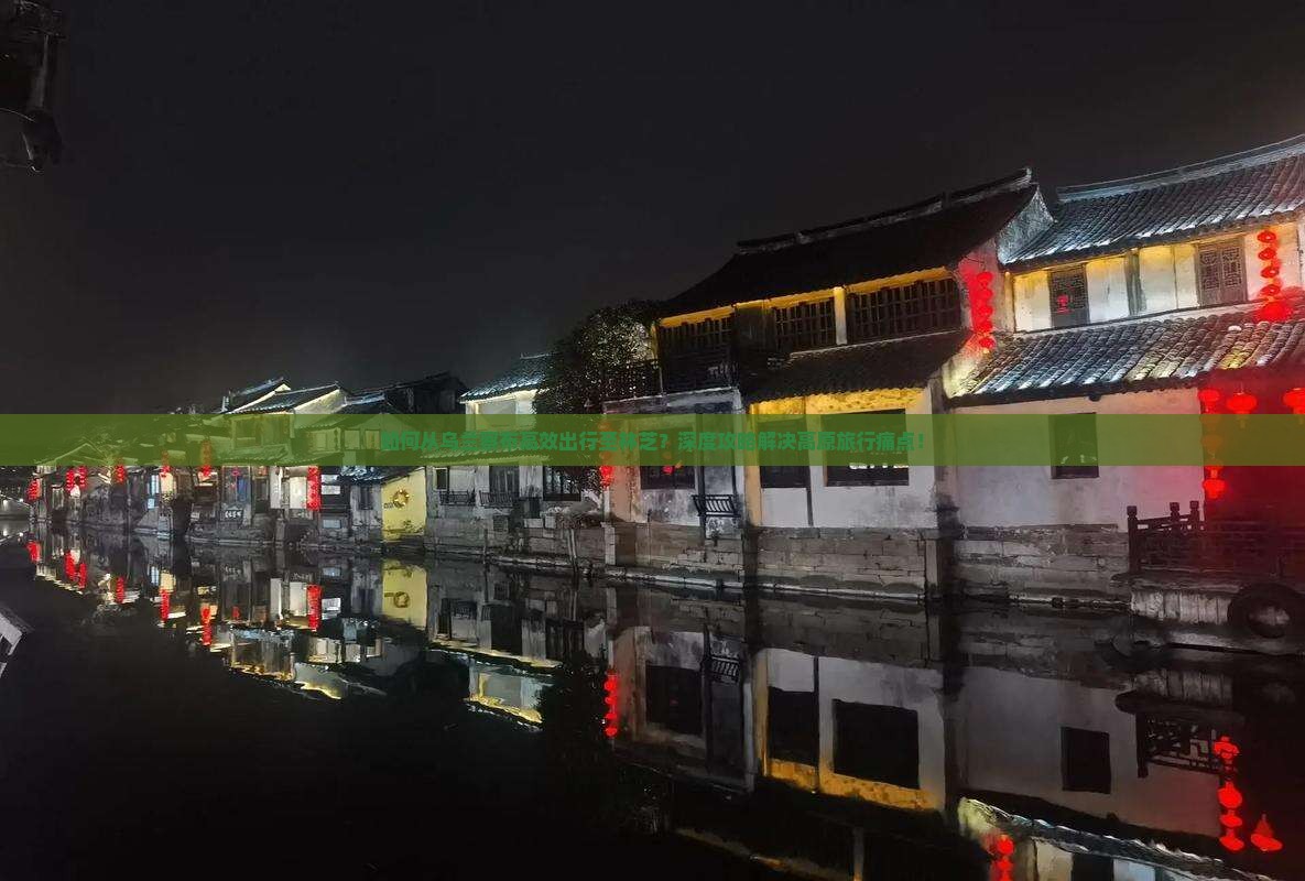 如何从乌兰察布高效出行至林芝？深度攻略解决高原旅行痛点！