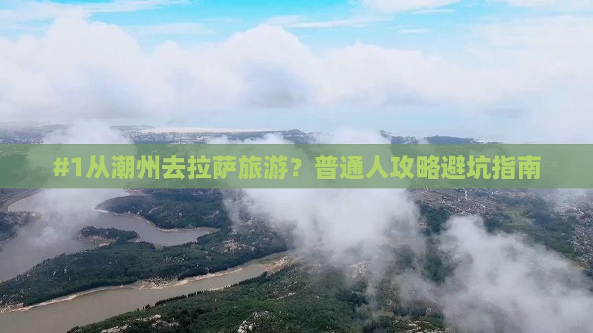 #1从潮州去拉萨旅游？普通人攻略避坑指南