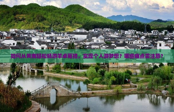 如何从黄南轻松畅游羊卓雍措，实现个人游梦想？哪些痛点需注意？