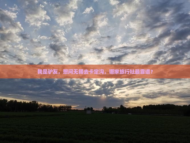 我是驴友，想问无锡去卡定沟，哪家旅行社最靠谱？