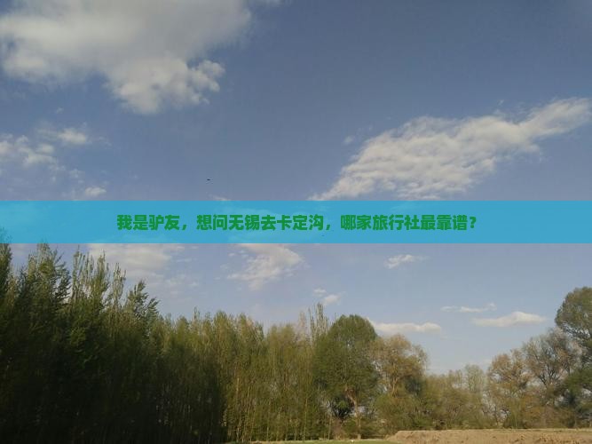 我是驴友，想问无锡去卡定沟，哪家旅行社最靠谱？