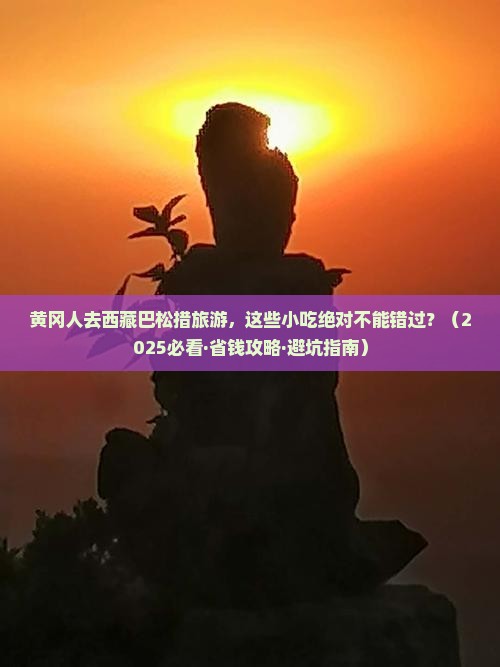 黄冈到西藏巴松措旅游小吃