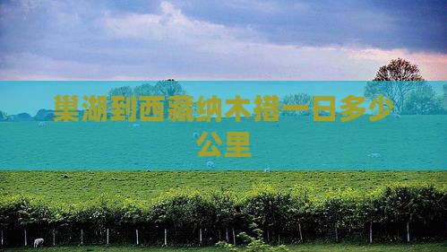 巢湖到西藏纳木措一日