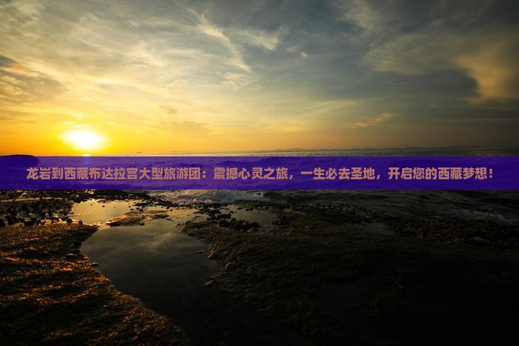 龙岩到西藏布达拉宫大型旅游团