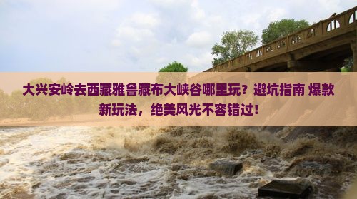 大兴安岭去西藏雅鲁藏布大峡谷哪里玩
