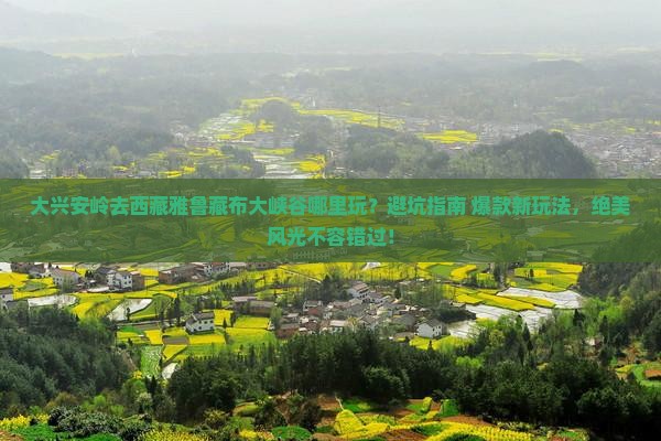 大兴安岭去西藏雅鲁藏布大峡谷哪里玩
