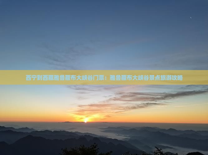 西宁到西藏雅鲁藏布大峡谷门票