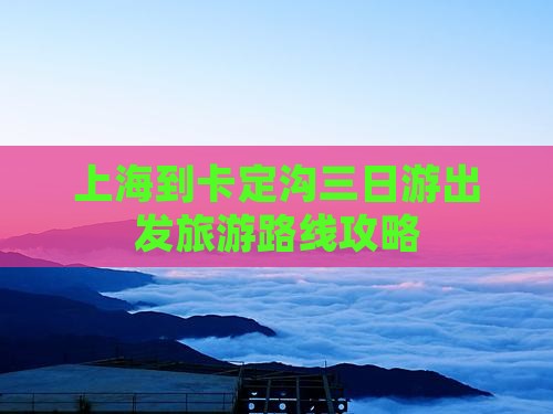 上海到西藏卡定沟三日游