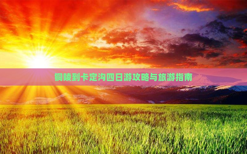 铜陵到西藏卡定沟四日游