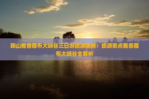 鞍山到西藏雅鲁藏布大峡谷三日游