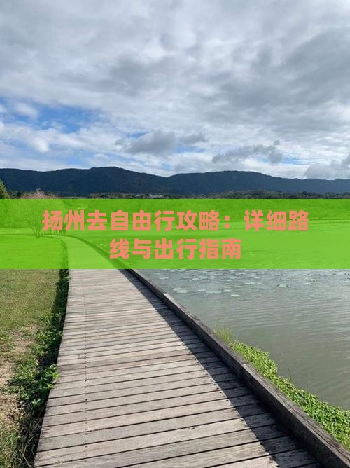 扬州去自由行攻略：详细路线与出行指南