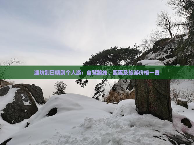 潍坊到日喀则个人游：自驾路线、距离及旅游价格一览