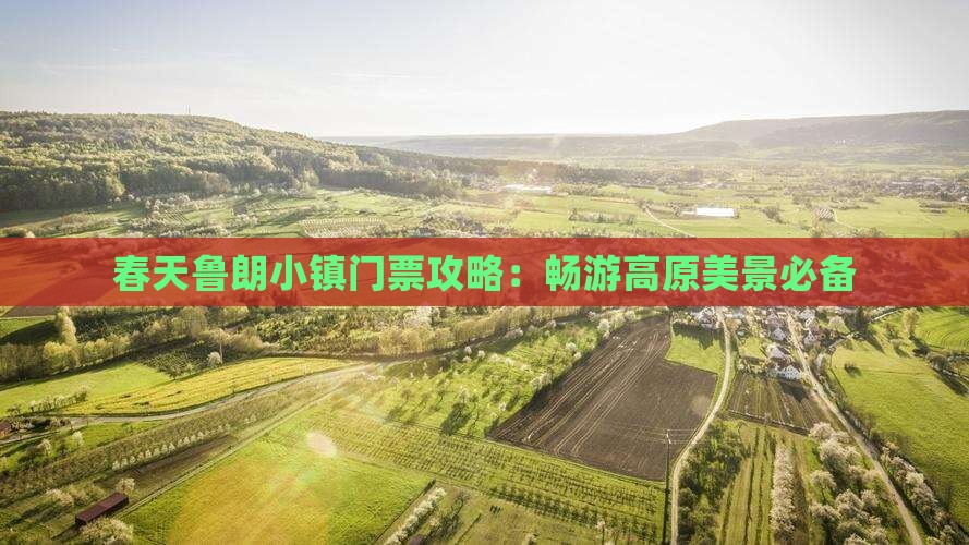 春天鲁朗小镇门票攻略：畅游高原美景必备