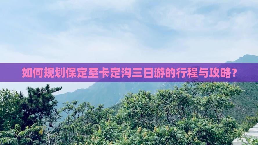 如何规划保定至卡定沟三日游的行程与攻略？